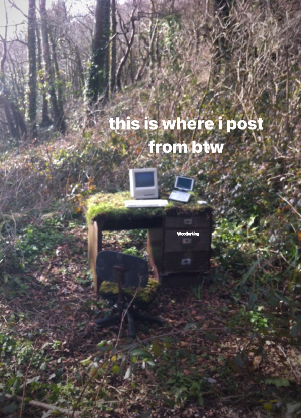 This meme features a photo of a desk and chair in a wooded area, with moss covering the desk and chair. The desk has two laptops on it, one of which is a Macintosh, a brand of computer that was popular in the 1990s. The image is accompanied by the text "this is where i post from btw" and "Woodworking". The meme is likely intended to be humorous, as it pokes fun at the idea of working in a natural setting.